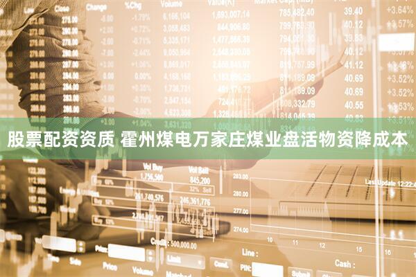 股票配资资质 霍州煤电万家庄煤业盘活物资降成本