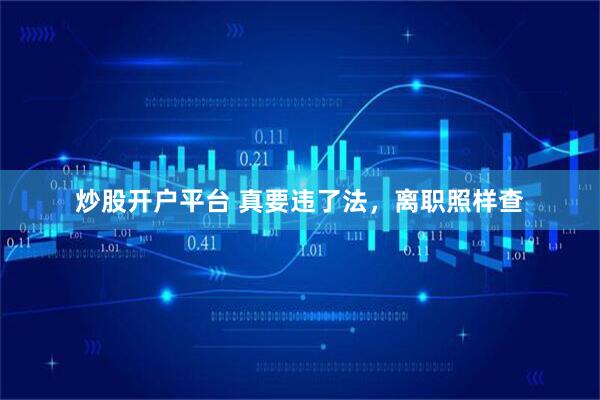 炒股开户平台 真要违了法，离职照样查