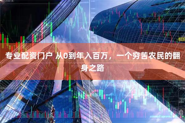 专业配资门户 从0到年入百万，一个穷苦农民的翻身之路