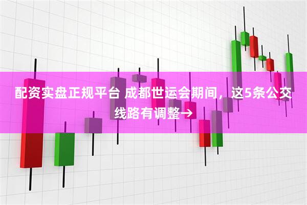 配资实盘正规平台 成都世运会期间，这5条公交线路有调整→